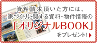 資料請求頂いた方には、家づくりに関する資料・物件情報の「オリジナルBOOK」をプレゼント！