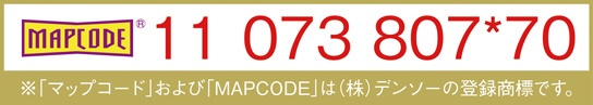 11 073 807*70 ※｢マップコード｣および｢MAPCODE｣は(株)デンソーの登録商標です。
