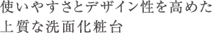 使いやすさとデザイン性を高めた上質な洗面化粧台