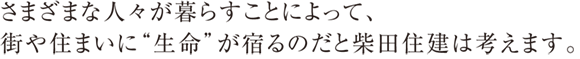 さまざまな人々が暮らすことによって、街や住まいに「生命」が宿るのだと柴田住建は考えます。