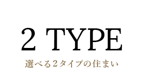 2 TYPE選べる２タイプの住まい