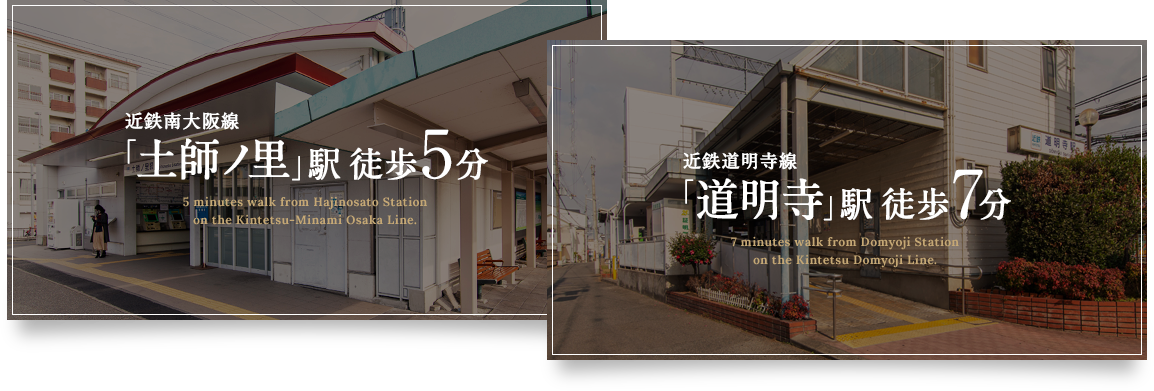 近鉄南大阪線「土師ノ里」駅 徒歩5分。近鉄道明寺線「道明寺」駅 徒歩7分