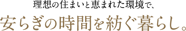 理想の住まいと恵まれた環境で、安らぎの時間を紡ぐ暮らし。