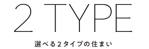 2TYPE 選べる2タイプの新築一戸建て